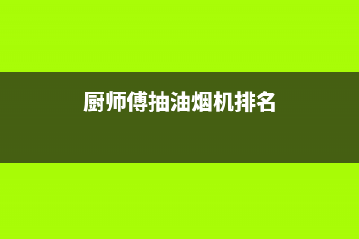 厨师傅（chushifu）油烟机服务中心2023已更新(今日(厨师傅抽油烟机排名)