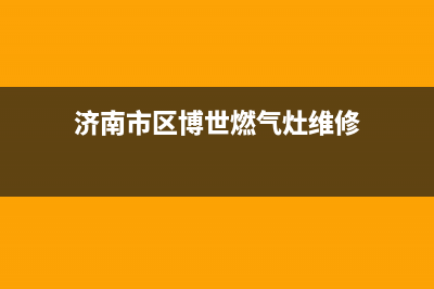 济南市区博世燃气灶24小时服务热线电话2023已更新(网点/电话)(济南市区博世燃气灶维修)