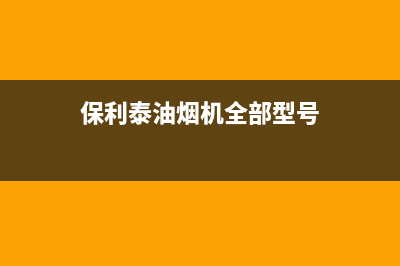 保利泰油烟机全国服务热线电话2023已更新(全国联保)(保利泰油烟机全部型号)