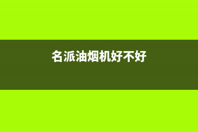 名派（MINGPAI）油烟机400全国服务电话2023已更新（今日/资讯）(名派油烟机好不好)