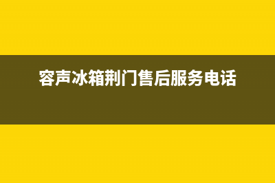 荆门市容声灶具售后维修电话(今日(容声冰箱荆门售后服务电话)