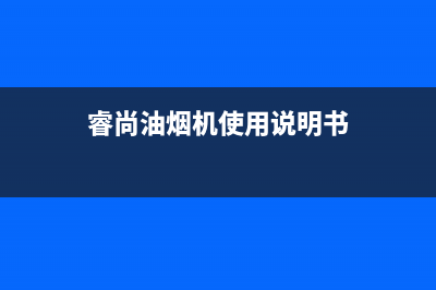 睿尚油烟机24小时维修电话(今日(睿尚油烟机使用说明书)