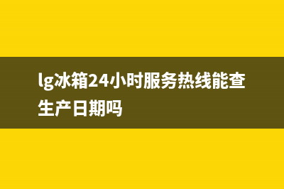 LG冰箱24小时服务热线2023已更新（今日/资讯）(lg冰箱24小时服务热线能查生产日期吗)