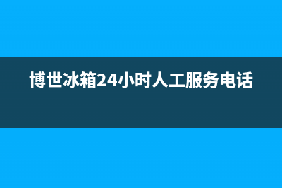 博世冰箱24小时服务电话2023已更新(今日(博世冰箱24小时人工服务电话)