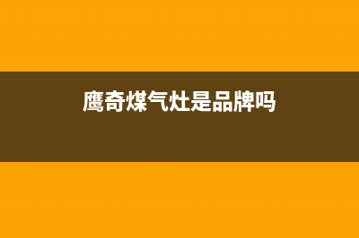 鹰奇（YingQi）油烟机售后维修电话(今日(鹰奇煤气灶是品牌吗)