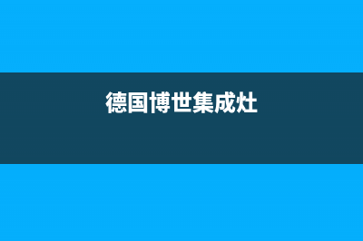 威海博世集成灶售后服务维修电话已更新(德国博世集成灶)