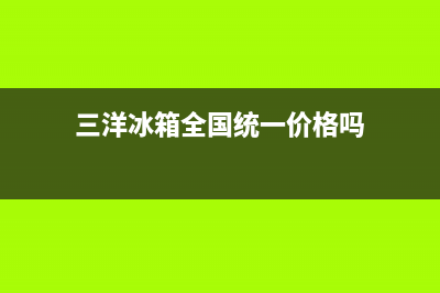 三洋冰箱全国统一服务热线已更新[服务热线](三洋冰箱全国统一价格吗)