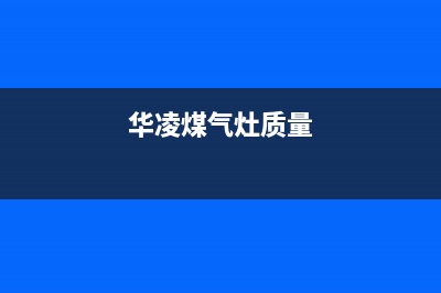 天长华凌燃气灶客服电话2023已更新(400/联保)(华凌煤气灶质量)