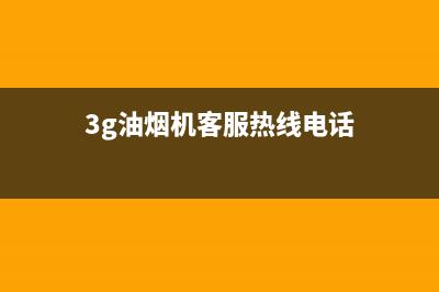 3G油烟机客服热线2023已更新(2023/更新)(3g油烟机客服热线电话)