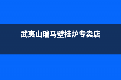 武夷山瑞馬壁挂炉售后电话(武夷山瑞马壁挂炉专卖店)