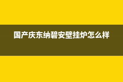 东台庆东纳碧安(KDNAVIEN)壁挂炉服务热线电话(国产庆东纳碧安壁挂炉怎么样)