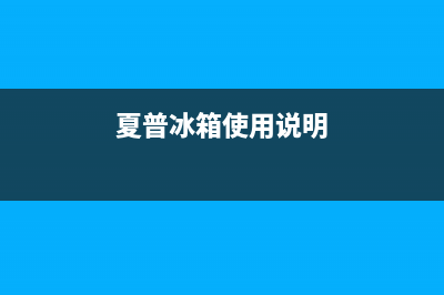 夏普冰箱24小时服务热线电话（厂家400）(夏普冰箱使用说明)