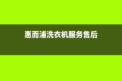 惠而浦洗衣机服务电话售后维修服务网点(惠而浦洗衣机服务售后)