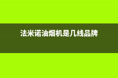 米法欧油烟机售后服务中心2023已更新(今日(法米诺油烟机是几线品牌)