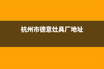 杭州市德意灶具全国24小时服务热线(今日(杭州市德意灶具厂地址)