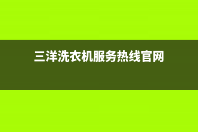 三洋洗衣机服务电话售后网点客服专线(三洋洗衣机服务热线官网)