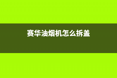 赛度油烟机服务电话2023已更新（今日/资讯）(赛华油烟机怎么拆盖)