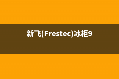 新飞（Frestec）油烟机服务热线2023已更新（今日/资讯）(新飞(Frestec)冰柜96升内部参数)