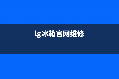 LG冰箱维修服务电话(网点/资讯)(lg冰箱官网维修)