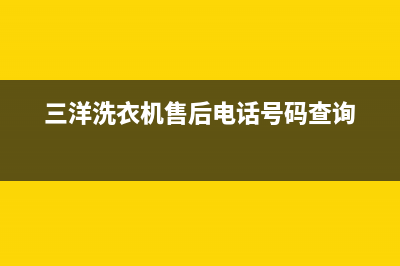 三洋洗衣机售后维修服务24小时报修电话售后客服(三洋洗衣机售后电话号码查询)