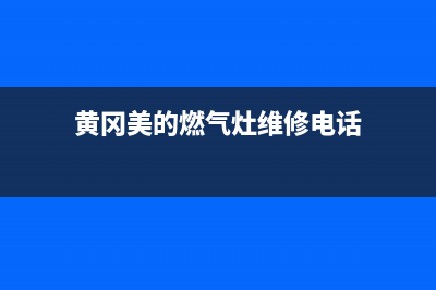 黄冈美的燃气灶全国24小时服务热线已更新(黄冈美的燃气灶维修电话)