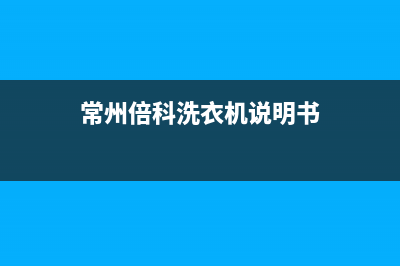 倍科洗衣机24小时服务咨询售后服务中心(常州倍科洗衣机说明书)