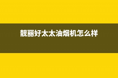 靓丽好太太油烟机服务热线2023已更新(今日(靓丽好太太油烟机怎么样)