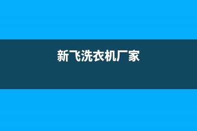 新飞洗衣机全国服务热线统一维修预约(新飞洗衣机厂家)