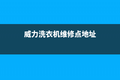 威力洗衣机维修24小时服务热线维修车间(威力洗衣机维修点地址)