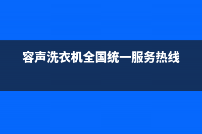 容声洗衣机全国服务热线电话全国统一客服在线咨询(容声洗衣机全国统一服务热线)