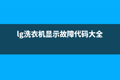 LG洗衣机服务中心全国统一厂家服务中心客户服务电话(lg洗衣机显示故障代码大全)