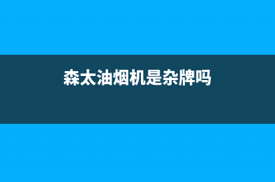 森太郎油烟机售后服务电话号(森太油烟机是杂牌吗)