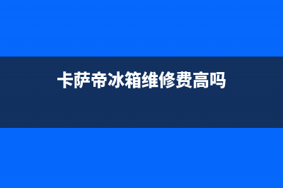 卡萨帝冰箱维修电话24小时服务2023已更新(厂家更新)(卡萨帝冰箱维修费高吗)