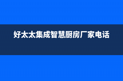 兰州好太太集成灶全国售后服务中心2023已更新(网点/更新)(好太太集成智慧厨房厂家电话)