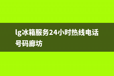 LG冰箱服务24小时热线已更新(厂家热线)(lg冰箱服务24小时热线电话号码廊坊)