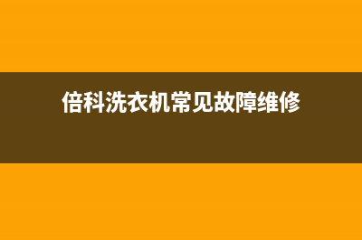 倍科洗衣机服务电话统一服务中心客服务热线(倍科洗衣机常见故障维修)