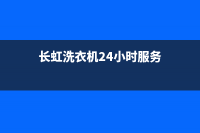 长虹洗衣机24小时服务咨询全国统一400咨询服务(长虹洗衣机24小时服务)