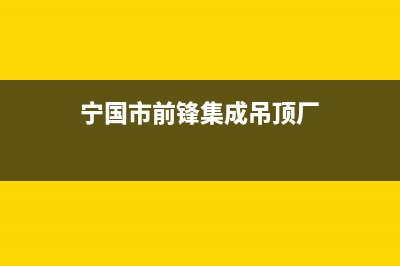 宁国市前锋集成灶维修点2023已更新（今日/资讯）(宁国市前锋集成吊顶厂)