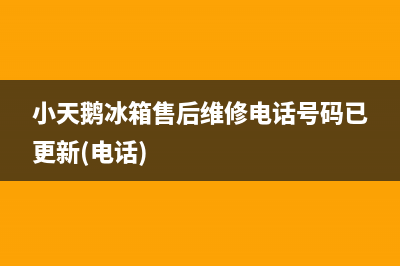 小天鹅冰箱售后维修电话号码已更新(电话)