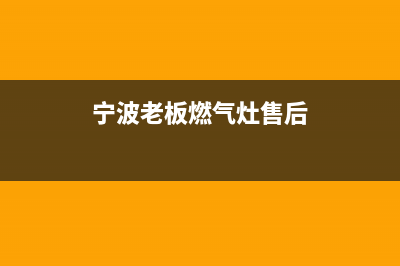 宁德老板灶具全国售后服务中心2023已更新(厂家/更新)(宁波老板燃气灶售后)