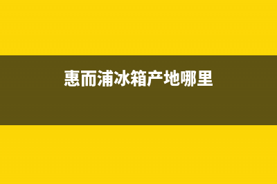 惠而浦冰箱全国统一服务热线已更新(电话)(惠而浦冰箱产地哪里)