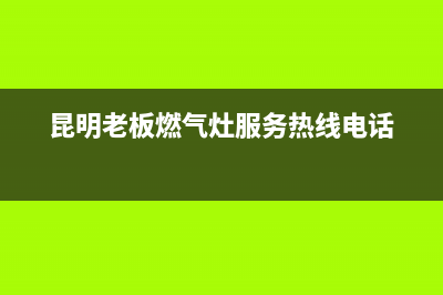 昆明市老板燃气灶售后服务电话2023已更新(400/联保)(昆明老板燃气灶服务热线电话)