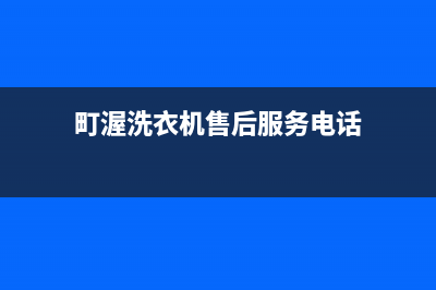 町渥洗衣机售后电话统一售后客服(町渥洗衣机售后服务电话)