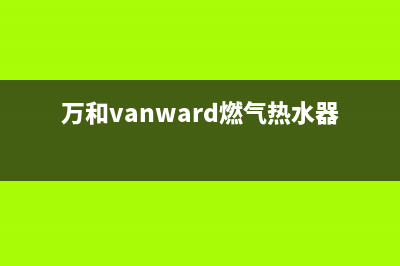 万和（Vanward）油烟机全国统一服务热线已更新(万和vanward燃气热水器使用说明)