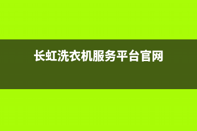 长虹洗衣机服务电话统一热线(长虹洗衣机服务平台官网)