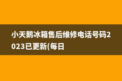 小天鹅冰箱售后维修电话号码2023已更新(每日