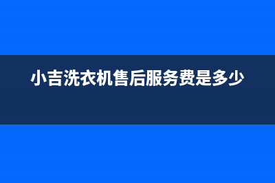 小吉洗衣机售后服务电话号码售后400客服(小吉洗衣机售后服务费是多少)