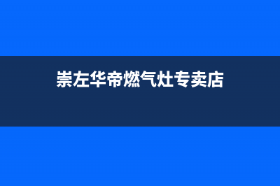 崇左华帝燃气灶全国服务电话已更新(崇左华帝燃气灶专卖店)