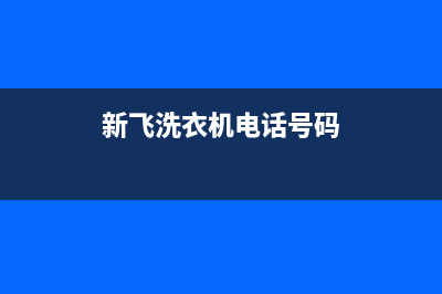 新飞洗衣机人工服务热线全国统一厂家24小时上门维修(新飞洗衣机电话号码)