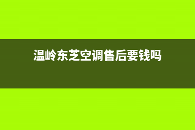 温岭东芝(TOSHIBA)壁挂炉服务电话24小时(温岭东芝空调售后要钱吗)